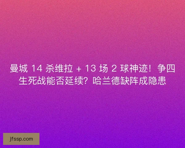 曼城 14 杀维拉 + 13 场 2 球神迹！争四生死战能否延续？哈兰德缺阵成隐患