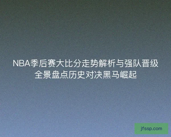 NBA季后赛大比分走势解析与强队晋级全景盘点历史对决黑马崛起