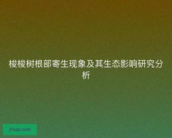 梭梭树根部寄生现象及其生态影响研究分析