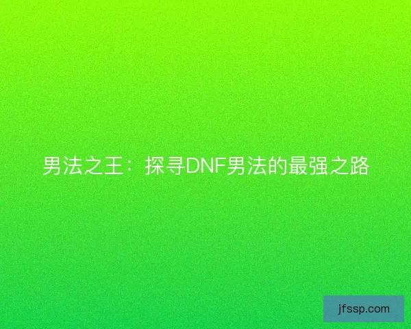 男法之王：探寻DNF男法的最强之路
