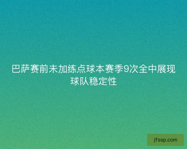 巴萨赛前未加练点球本赛季9次全中展现球队稳定性