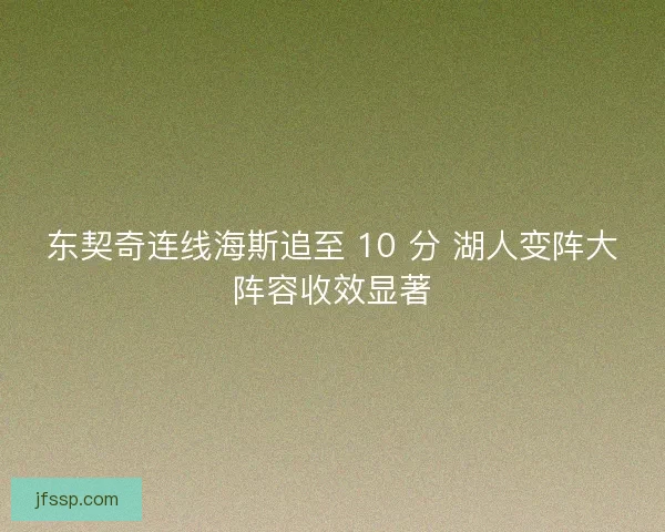 东契奇连线海斯追至 10 分 湖人变阵大阵容收效显著