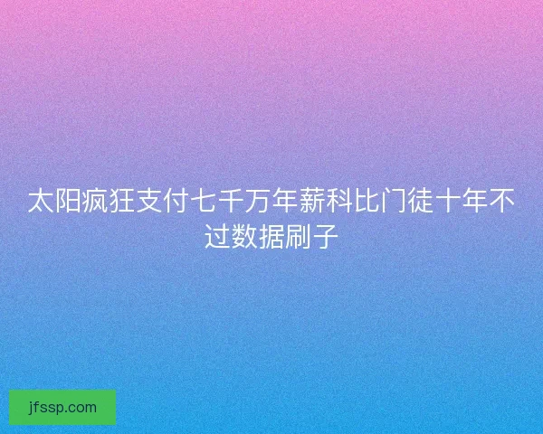 太阳疯狂支付七千万年薪科比门徒十年不过数据刷子