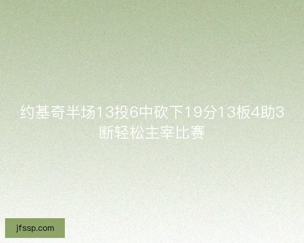 约基奇半场13投6中砍下19分13板4助3断轻松主宰比赛