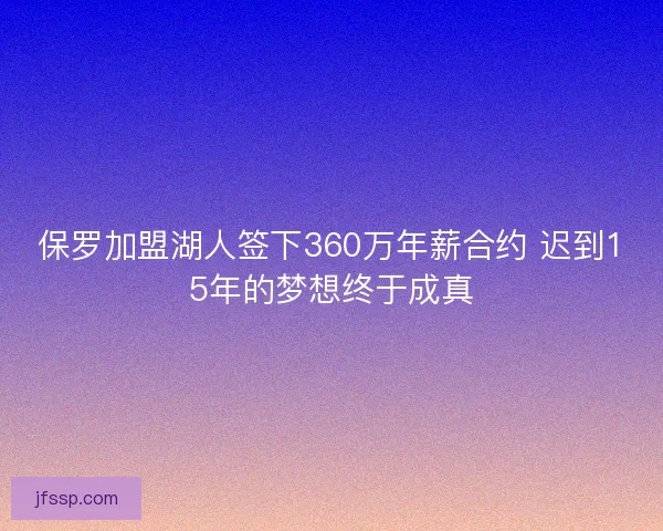 保罗加盟湖人签下360万年薪合约 迟到15年的梦想终于成真